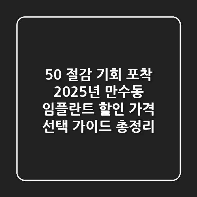 "50% 절감 기회 포착", 2025년 만수동 임플란트 할인 가격 선택 가이드 총정리