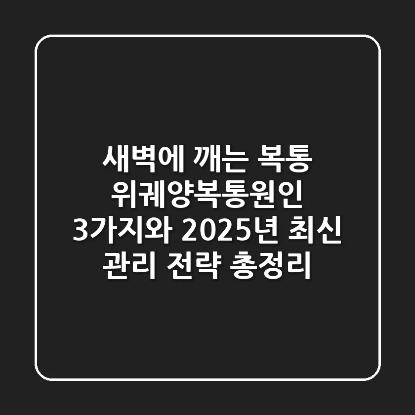 "새벽에 깨는 복통", 위궤양복통원인 3가지와 2025년 최신 관리 전략 총정리