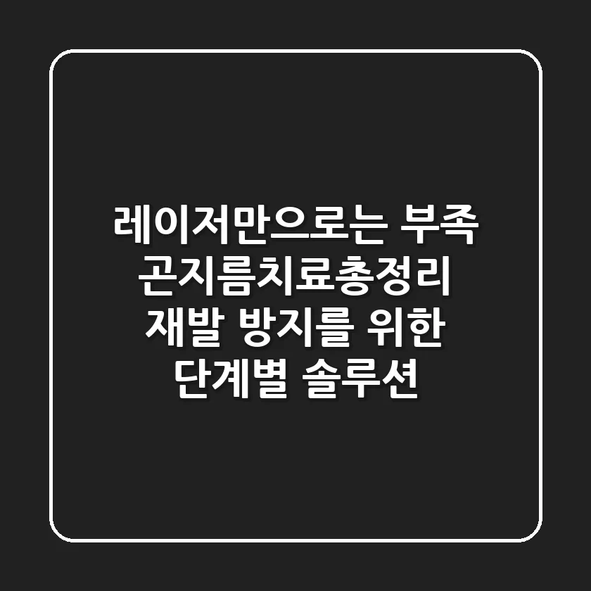 "레이저만으로는 부족?", 곤지름치료총정리: 재발 방지를 위한 단계별 솔루션